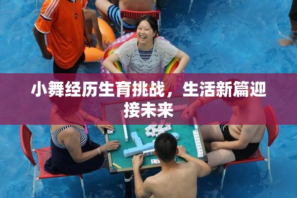 小舞经历生育挑战，生活新篇迎接未来