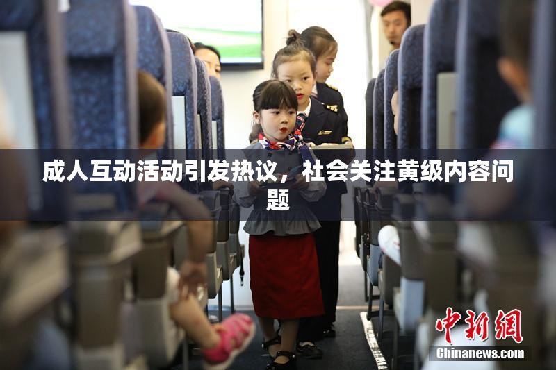 成人互动活动引发热议，社会关注黄级内容问题
