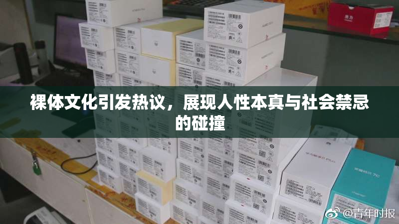 裸体文化引发热议，展现人性本真与社会禁忌的碰撞