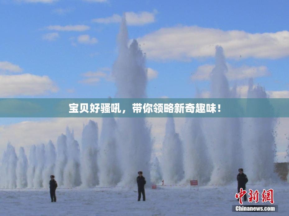 宝贝好骚吼，带你领略新奇趣味！