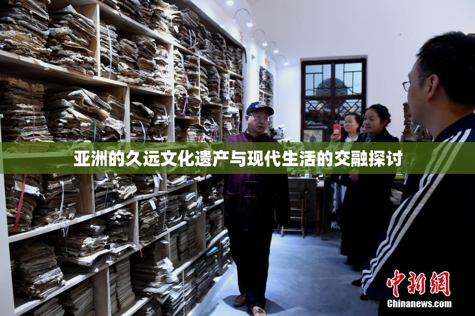 亚洲的久远文化遗产与现代生活的交融探讨