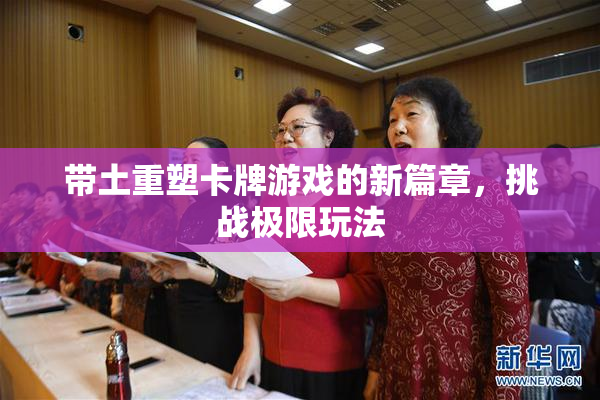 带土重塑卡牌游戏的新篇章，挑战极限玩法