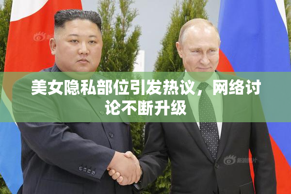 美女隐私部位引发热议，网络讨论不断升级