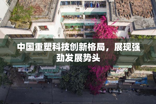 中国重塑科技创新格局，展现强劲发展势头