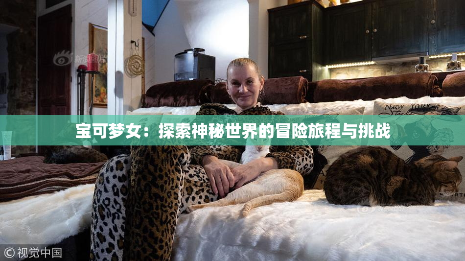 宝可梦女：探索神秘世界的冒险旅程与挑战