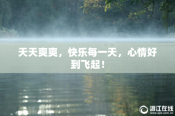 天天爽爽，快乐每一天，心情好到飞起！