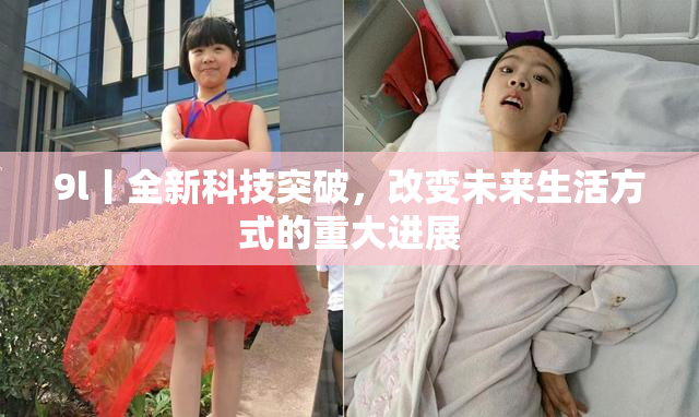 9l丨全新科技突破，改变未来生活方式的重大进展