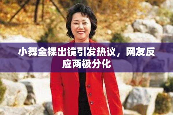 小舞全裸出镜引发热议，网友反应两极分化