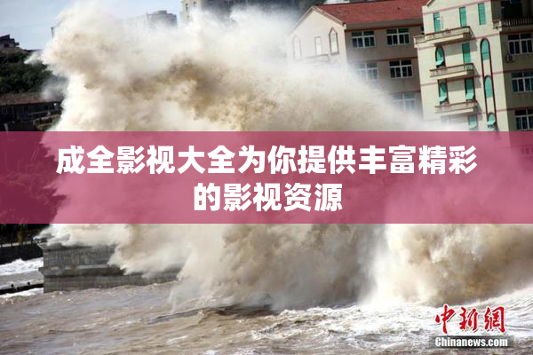 成全影视大全为你提供丰富精彩的影视资源
