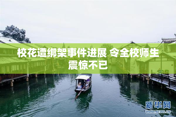 校花遭绑架事件进展 令全校师生震惊不已