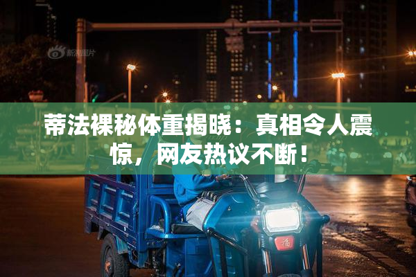 蒂法裸秘体重揭晓：真相令人震惊，网友热议不断！