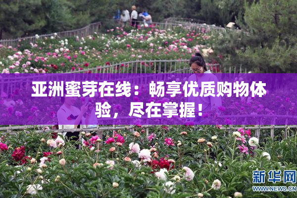 亚洲蜜芽在线：畅享优质购物体验，尽在掌握！