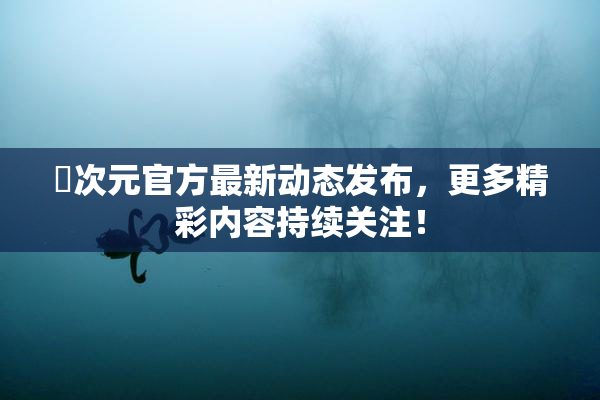 囧次元官方最新动态发布，更多精彩内容持续关注！