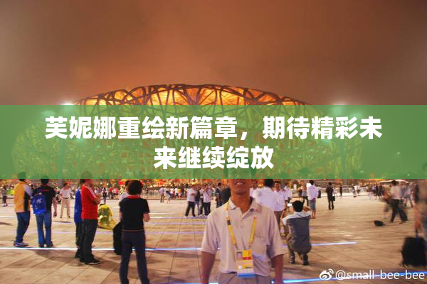 芙妮娜重绘新篇章，期待精彩未来继续绽放