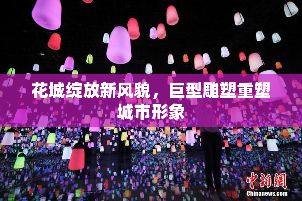 花城绽放新风貌，巨型雕塑重塑城市形象