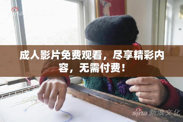 成人影片免费观看，尽享精彩内容，无需付费！