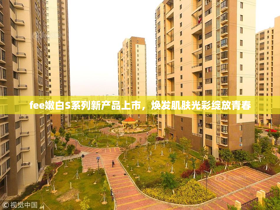 fee嫩白S系列新产品上市，焕发肌肤光彩绽放青春