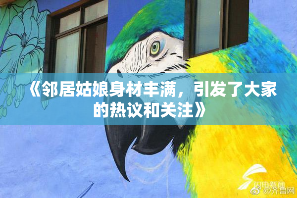 《邻居姑娘身材丰满，引发了大家的热议和关注》