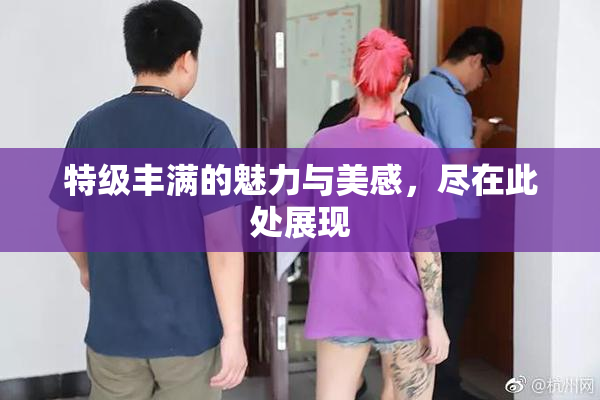 特级丰满的魅力与美感，尽在此处展现