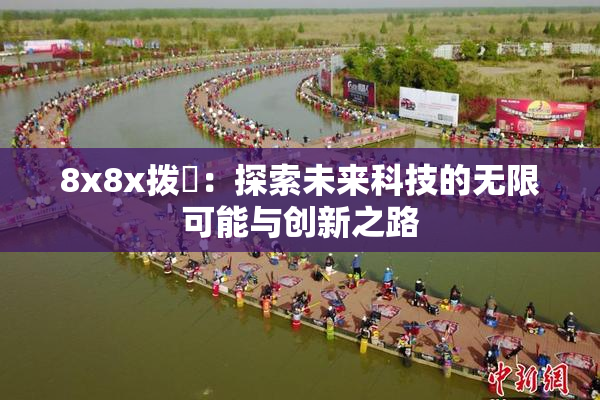 8x8x拨牐：探索未来科技的无限可能与创新之路