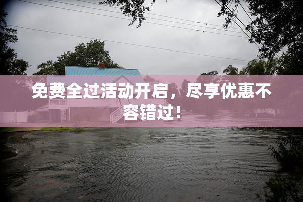 免费全过活动开启，尽享优惠不容错过！