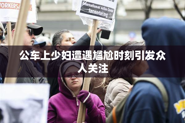 公车上少妇遭遇尴尬时刻引发众人关注