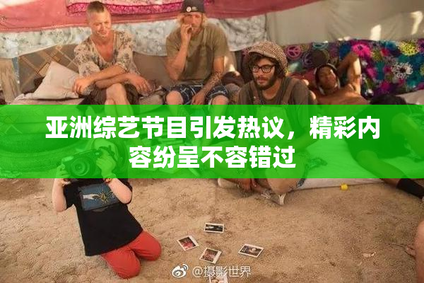 亚洲综艺节目引发热议，精彩内容纷呈不容错过