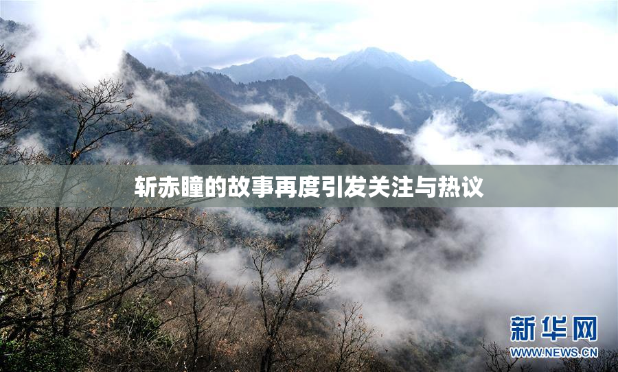 斩赤瞳的故事再度引发关注与热议