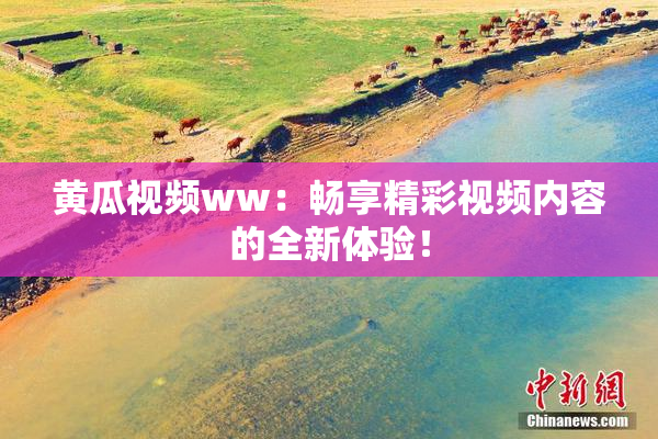 黄瓜视频ww：畅享精彩视频内容的全新体验！