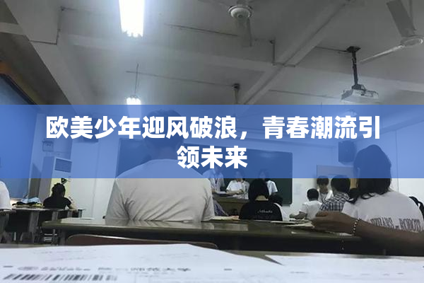 欧美少年迎风破浪，青春潮流引领未来