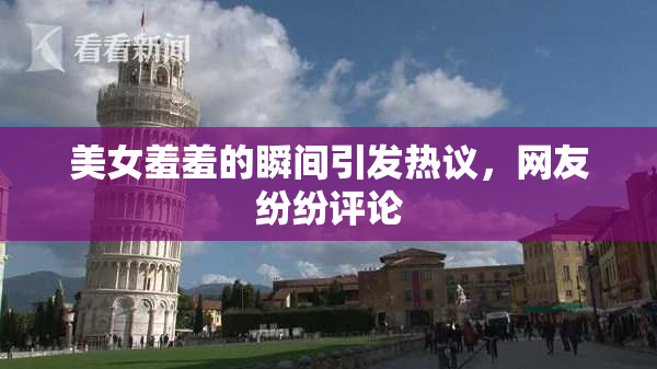 美女羞羞的瞬间引发热议，网友纷纷评论