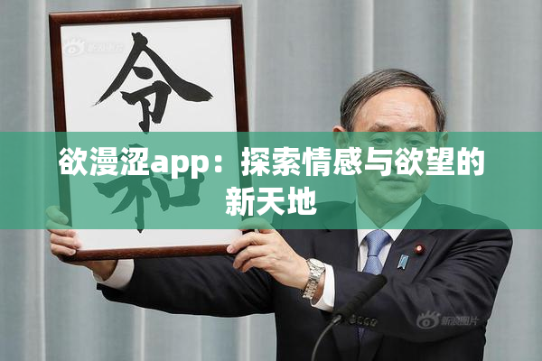 欲漫涩app：探索情感与欲望的新天地