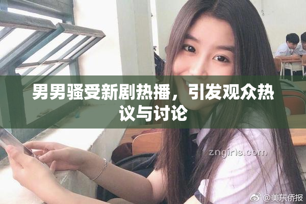 男男骚受新剧热播，引发观众热议与讨论