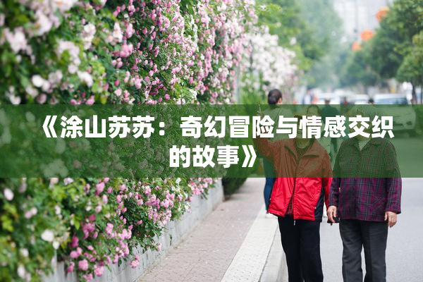 《涂山苏苏：奇幻冒险与情感交织的故事》