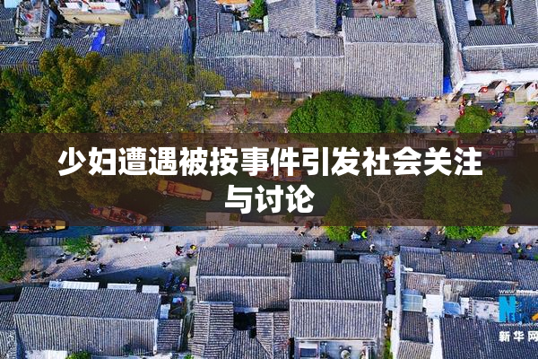 少妇遭遇被按事件引发社会关注与讨论