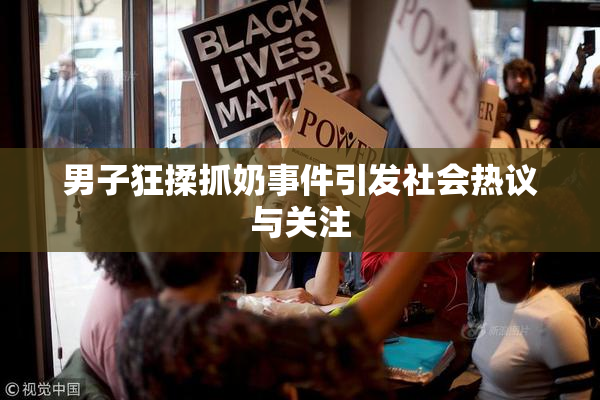 男子狂揉抓奶事件引发社会热议与关注