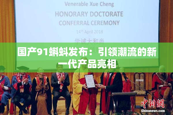 国产91蝌蚪发布：引领潮流的新一代产品亮相