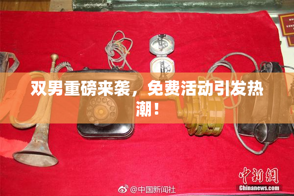双男重磅来袭，免费活动引发热潮！