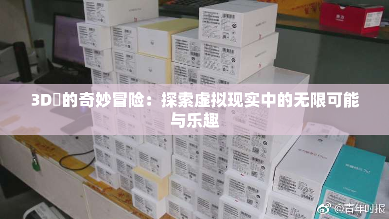 3D姉的奇妙冒险：探索虚拟现实中的无限可能与乐趣