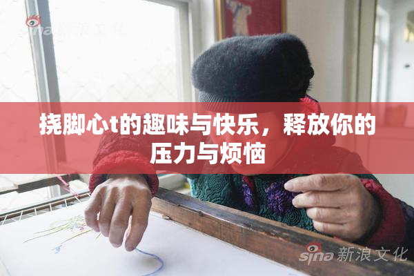 挠脚心t的趣味与快乐，释放你的压力与烦恼