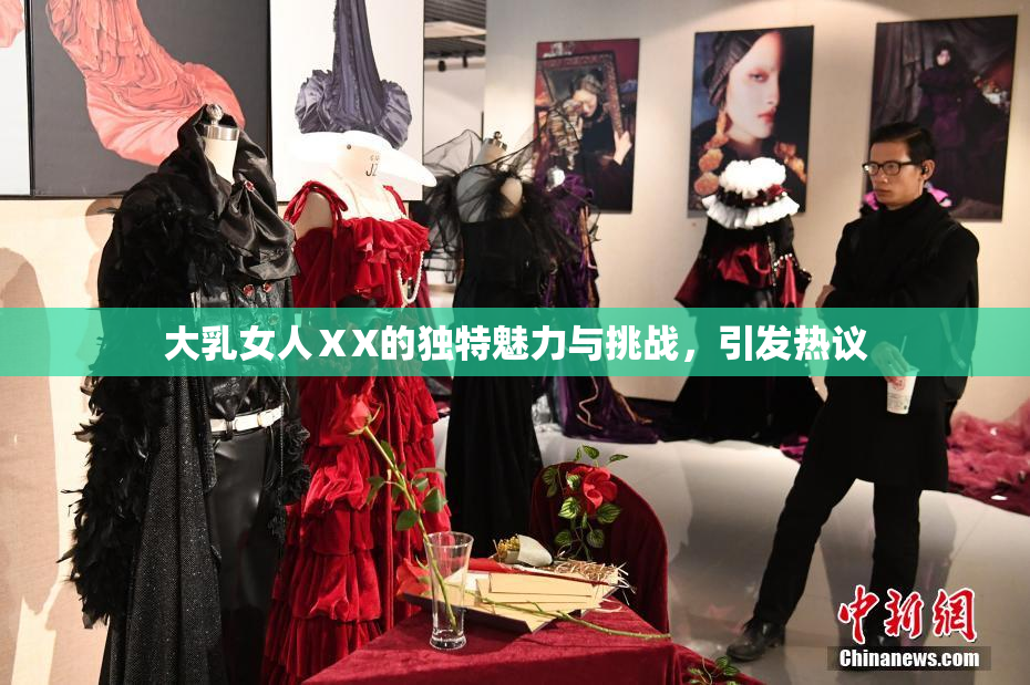 大乳女人ⅩX的独特魅力与挑战，引发热议