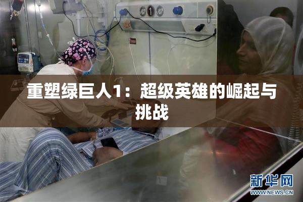 重塑绿巨人1：超级英雄的崛起与挑战