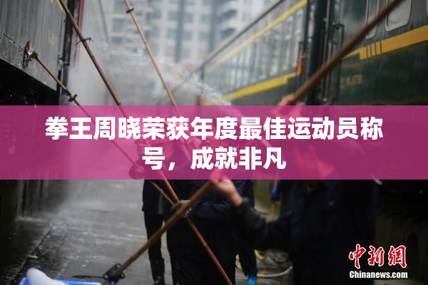 拳王周晓荣获年度最佳运动员称号，成就非凡