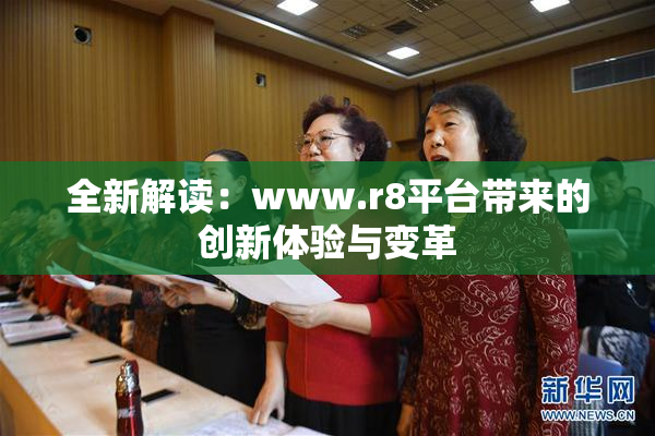 全新解读：www.r8平台带来的创新体验与变革