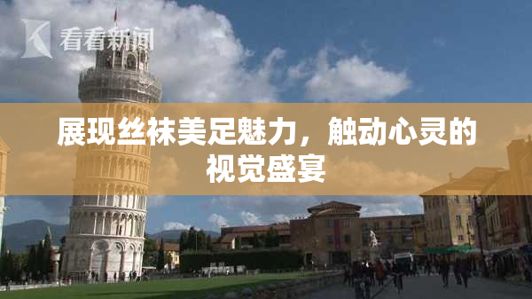 展现丝袜美足魅力，触动心灵的视觉盛宴