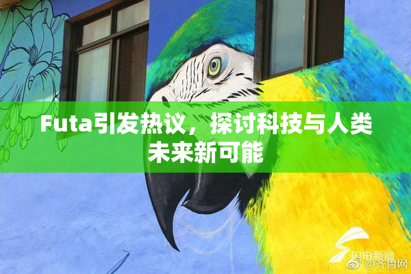 Futa引发热议，探讨科技与人类未来新可能