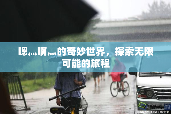 嗯灬啊灬的奇妙世界，探索无限可能的旅程