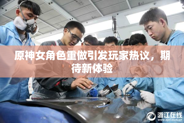 原神女角色重做引发玩家热议，期待新体验
