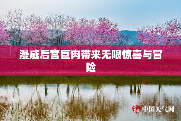 漫威后宫巨肉带来无限惊喜与冒险