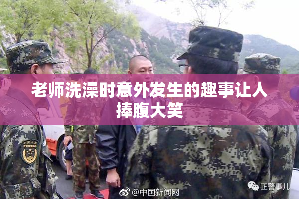 老师洗澡时意外发生的趣事让人捧腹大笑